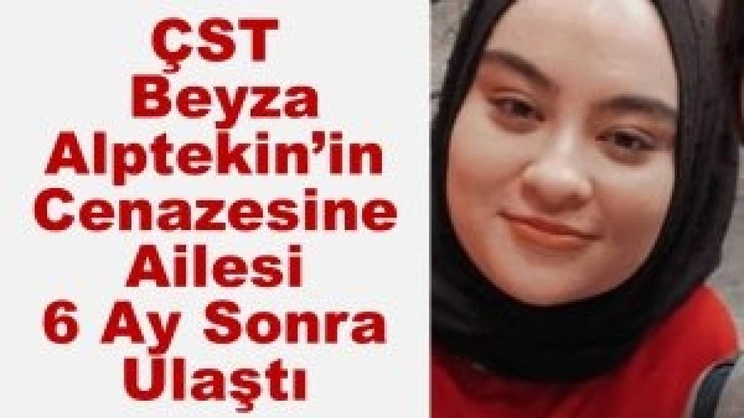 ÇST Beyza Alptekin’in Cenazesine, Ailesi 6 Ay Sonra Ulaştı