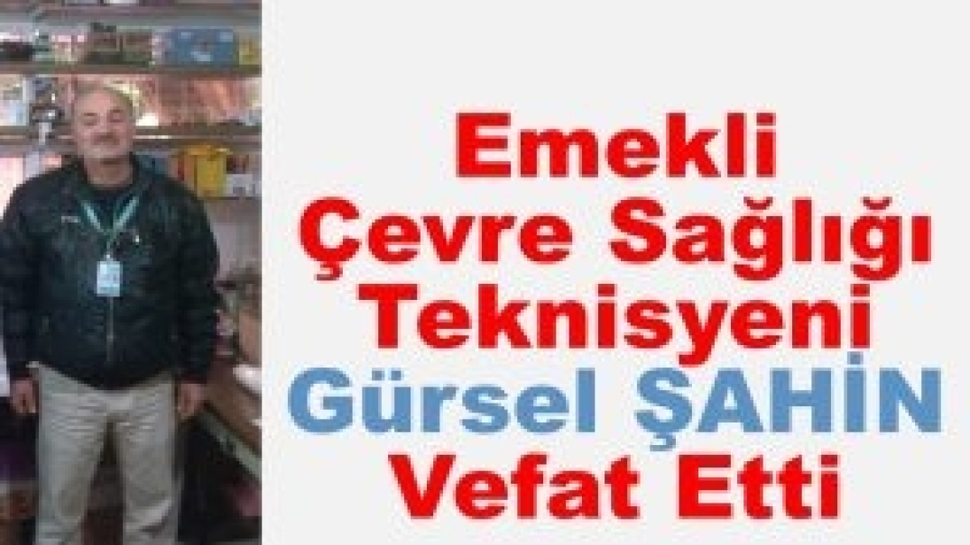 Emekli Çevre Sağlığı Teknisyeni Gürsel ŞAHİN Vefat Etti