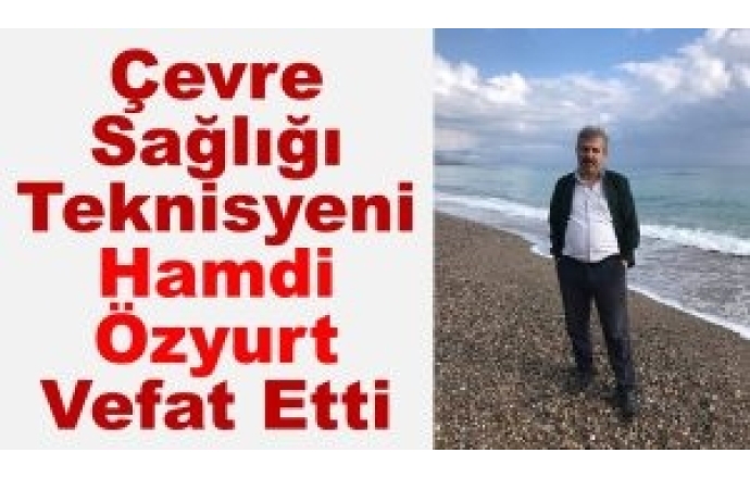 Çevre Sağlığı Teknisyeni Hamdi Özyurt Vefat Etti