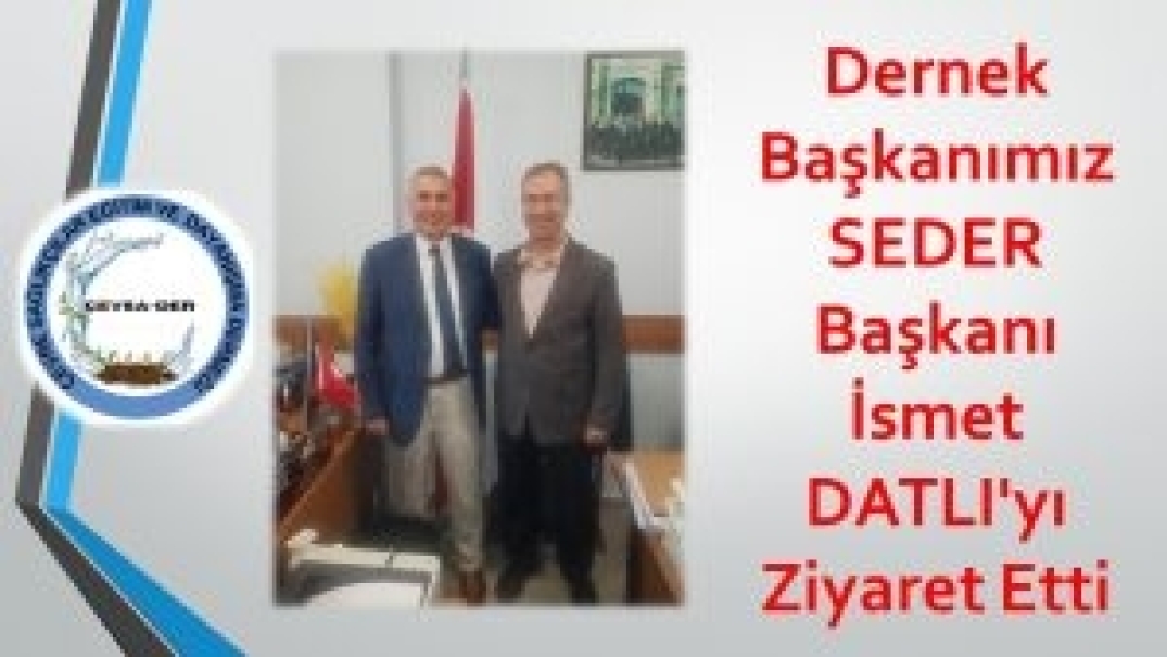 Dernek Başkanımız SEDER Başkanı İsmet DATLI'yı Ziyaret Etti