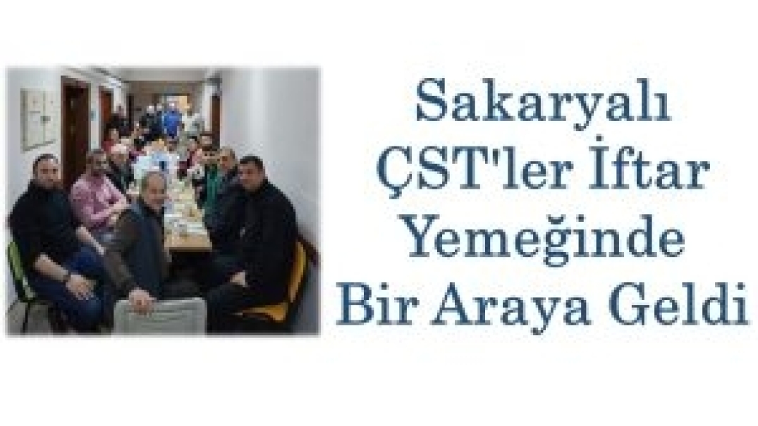 Sakaryalı ÇST'ler İftar Yemeğinde Bir Araya Geldi