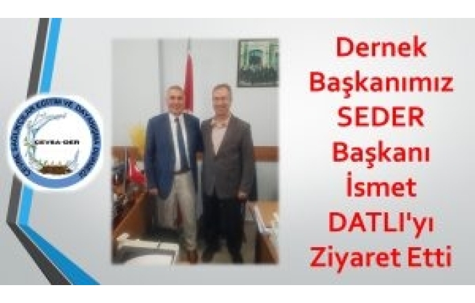 Dernek Başkanımız SEDER Başkanı İsmet DATLI'yı Ziyaret Etti